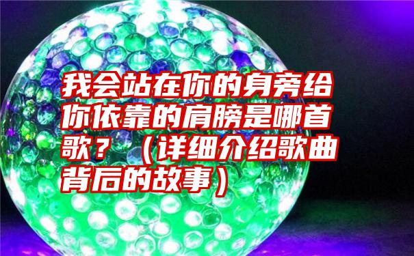 我会站在你的身旁给你依靠的肩膀是哪首歌？（详细介绍歌曲背后的故事）