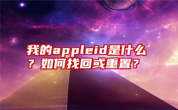 我的appleid是什么？如何找回或重置？