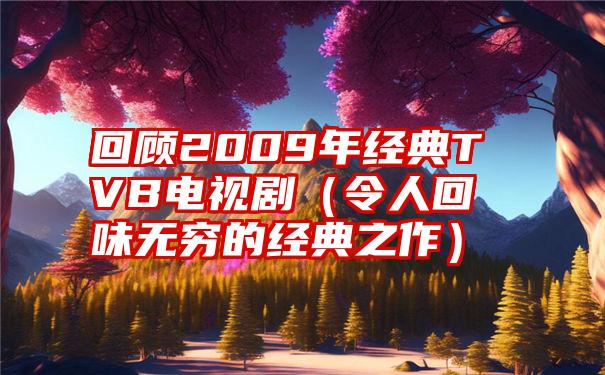 回顾2009年经典TVB电视剧（令人回味无穷的经典之作）