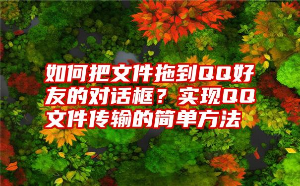 如何把文件拖到QQ好友的对话框？实现QQ文件传输的简单方法