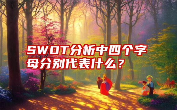 SWOT分析中四个字母分别代表什么？