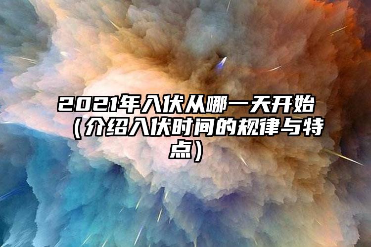 2021年入伏从哪一天开始（介绍入伏时间的规律与特点）