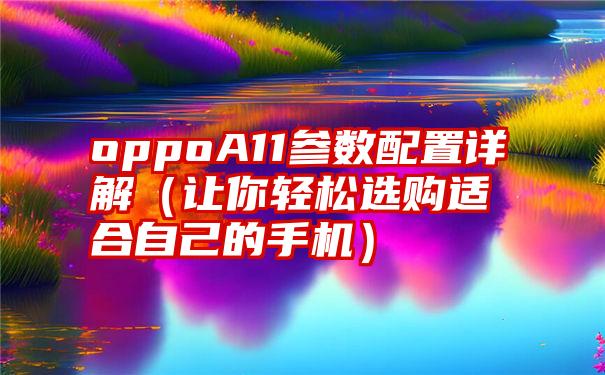 oppoA11参数配置详解（让你轻松选购适合自己的手机）