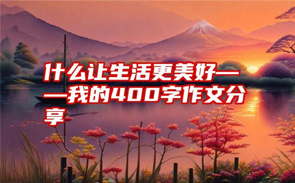 什么让生活更美好——我的400字作文分享