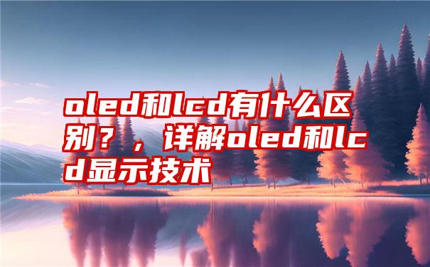 oled和lcd有什么区别？，详解oled和lcd显示技术