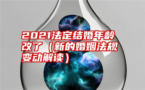 2021法定结婚年龄改了（新的婚姻法规变动解读）