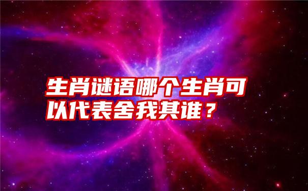 生肖谜语哪个生肖可以代表舍我其谁？