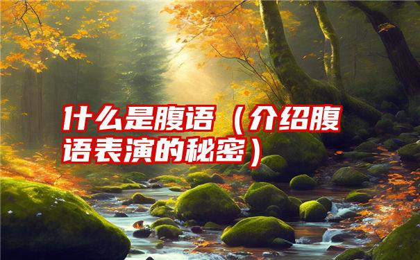 什么是腹语（介绍腹语表演的秘密）