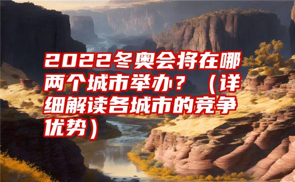 2022冬奥会将在哪两个城市举办？（详细解读各城市的竞争优势）