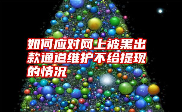 如何应对网上被黑出款通道维护不给提现的情况