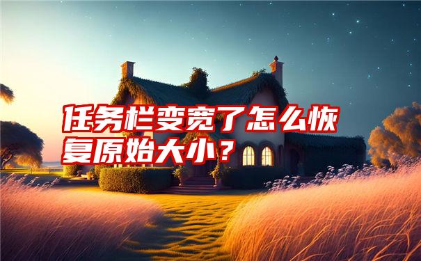 任务栏变宽了怎么恢复原始大小？