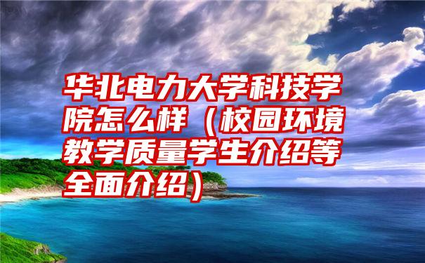 华北电力大学科技学院怎么样（校园环境教学质量学生介绍等全面介绍）