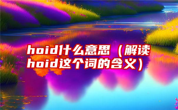 hoid什么意思（解读hoid这个词的含义）