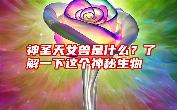 神圣天女兽是什么？了解一下这个神秘生物