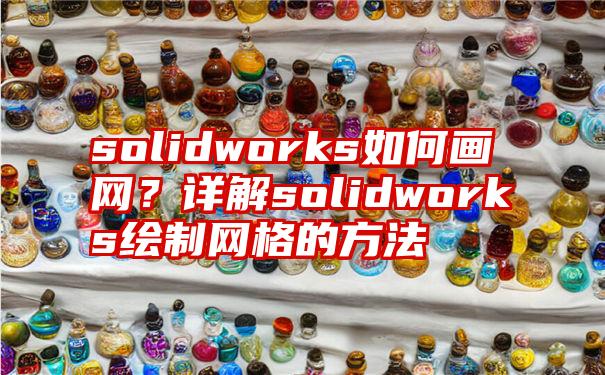 solidworks如何画网？详解solidworks绘制网格的方法