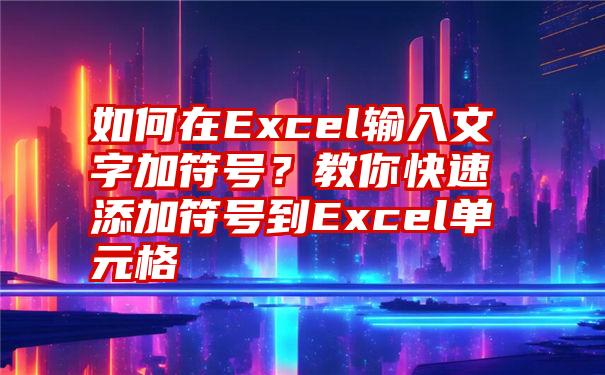 如何在Excel输入文字加符号？教你快速添加符号到Excel单元格