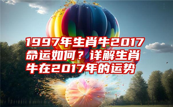 1997年生肖牛2017命运如何？详解生肖牛在2017年的运势