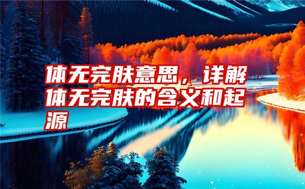 体无完肤意思，详解体无完肤的含义和起源