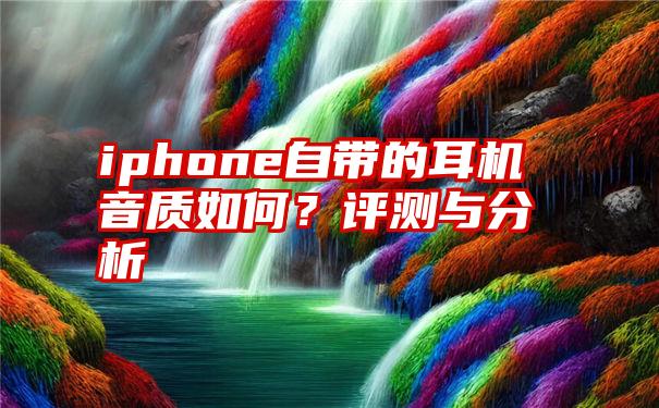 iphone自带的耳机音质如何？评测与分析