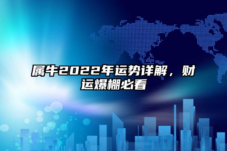 属牛2022年运势详解，财运爆棚必看