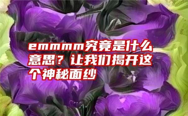 emmmm究竟是什么意思？让我们揭开这个神秘面纱