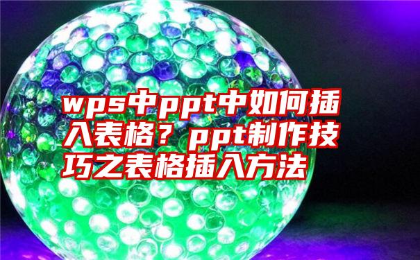 wps中ppt中如何插入表格？ppt制作技巧之表格插入方法