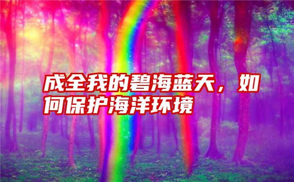 成全我的碧海蓝天，如何保护海洋环境