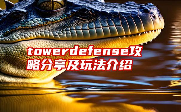 towerdefense攻略分享及玩法介绍