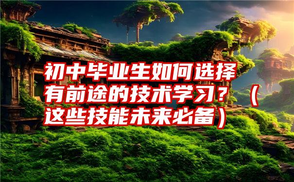 初中毕业生如何选择有前途的技术学习？（这些技能未来必备）