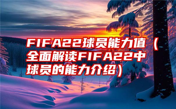 FIFA22球员能力值（全面解读FIFA22中球员的能力介绍）