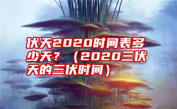 伏天2020时间表多少天？（2020三伏天的三伏时间）