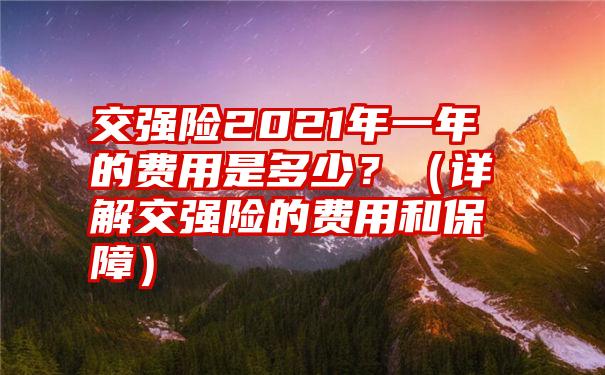 交强险2021年一年的费用是多少？（详解交强险的费用和保障）