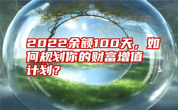 2022余额100天，如何规划你的财富增值计划？