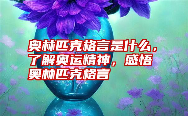 奥林匹克格言是什么，了解奥运精神，感悟奥林匹克格言