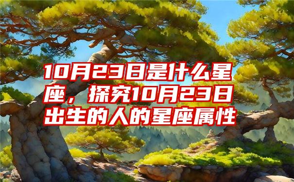 10月23日是什么星座，探究10月23日出生的人的星座属性