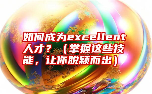 如何成为excellent人才？（掌握这些技能，让你脱颖而出）