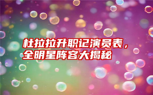 杜拉拉升职记演员表，全明星阵容大揭秘