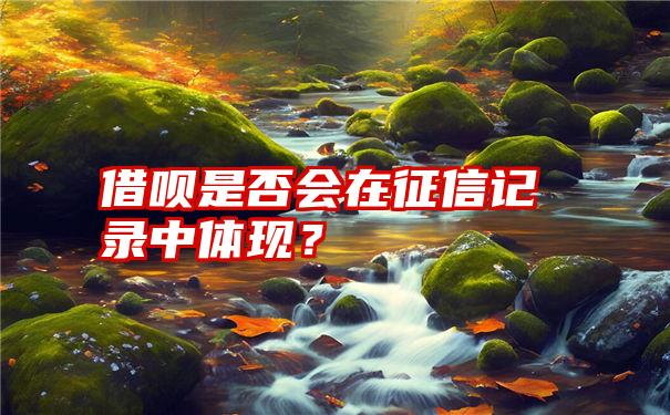 借呗是否会在征信记录中体现？