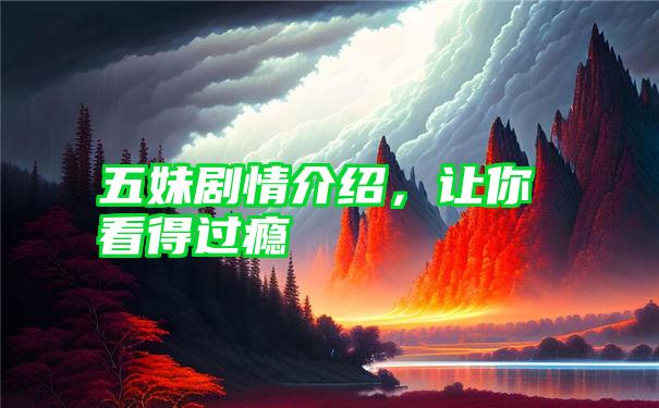 五妹剧情介绍，让你看得过瘾