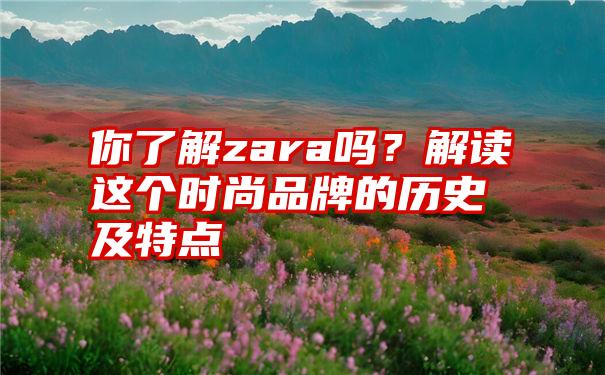 你了解zara吗？解读这个时尚品牌的历史及特点