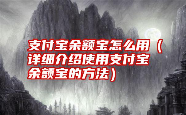 支付宝余额宝怎么用（详细介绍使用支付宝余额宝的方法）