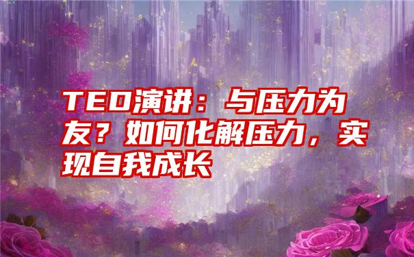 TED演讲：与压力为友？如何化解压力，实现自我成长