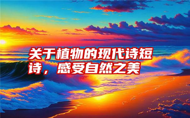 关于植物的现代诗短诗，感受自然之美