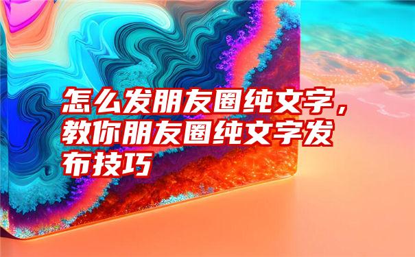 怎么发朋友圈纯文字，教你朋友圈纯文字发布技巧