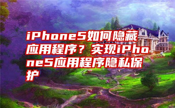 iPhone5如何隐藏应用程序？实现iPhone5应用程序隐私保护