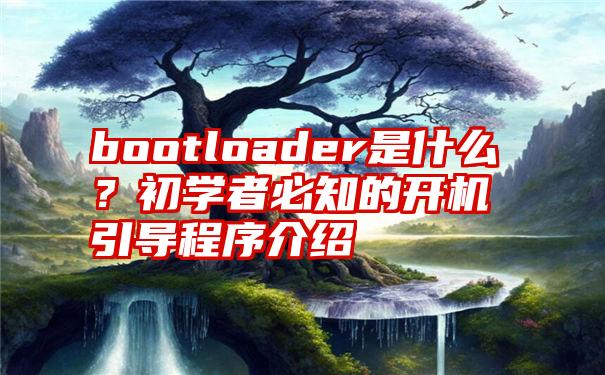 bootloader是什么？初学者必知的开机引导程序介绍