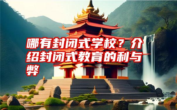 哪有封闭式学校？介绍封闭式教育的利与弊