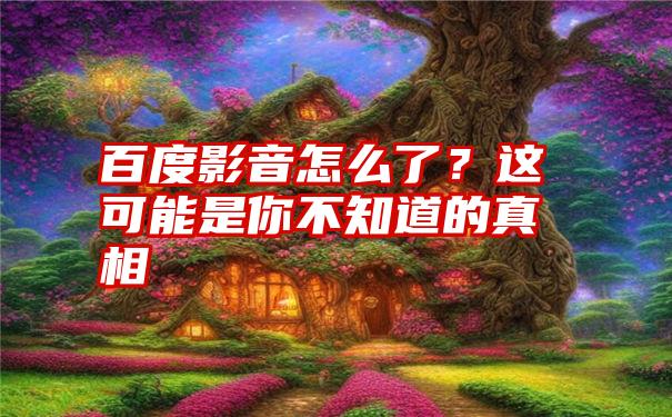 百度影音怎么了？这可能是你不知道的真相