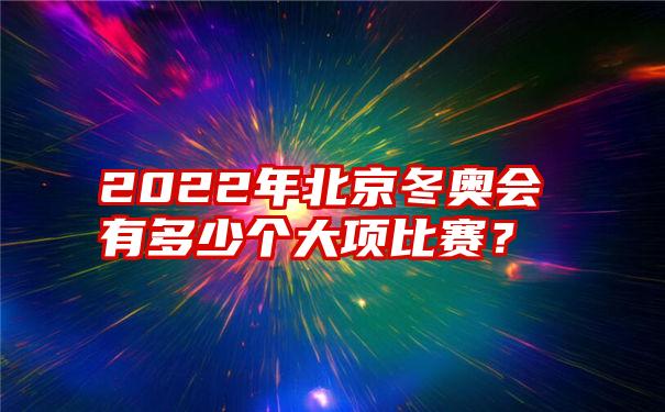 2022年北京冬奥会有多少个大项比赛？