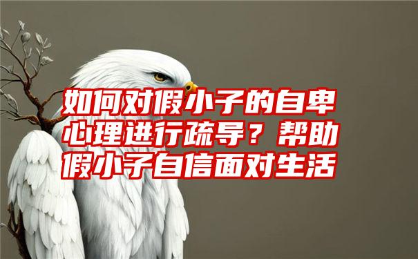 如何对假小子的自卑心理进行疏导？帮助假小子自信面对生活